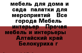 мебель для дома и сада, палатки для мероприятий - Все города Мебель, интерьер » Прочая мебель и интерьеры   . Алтайский край,Белокуриха г.